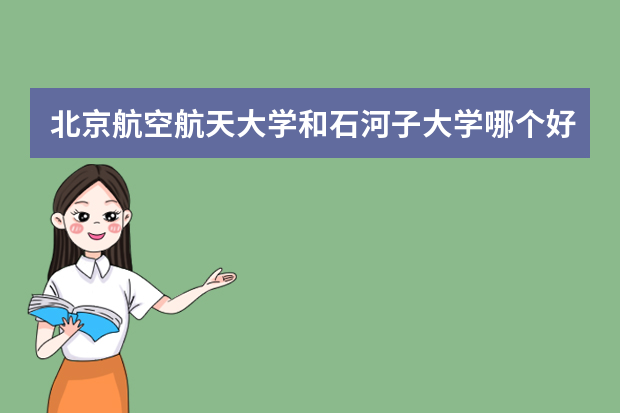 北京航空航天大学和石河子大学哪个好 录取分数线比较对比